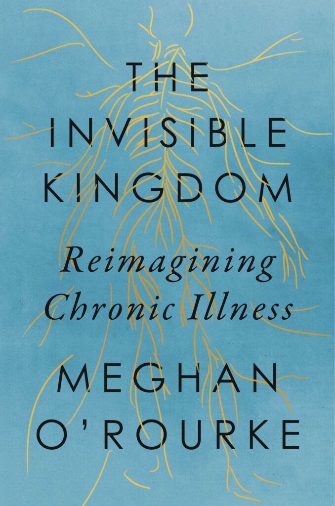 The cover of Invisible Kingdom is a yellow skeleton with loose lines sketched onto a blue background. The skeleton looks like muscles or nerves or perhaps like it's getting pulled apart. The subtitle is Reimagining Chronic Illness.